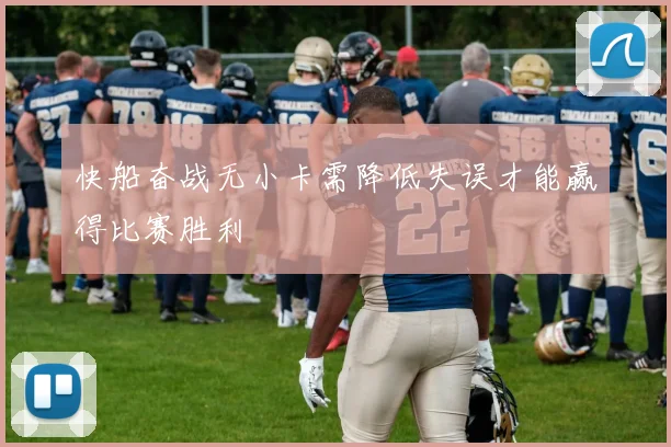 快船奋战无小卡需降低失误才能赢得比赛胜利