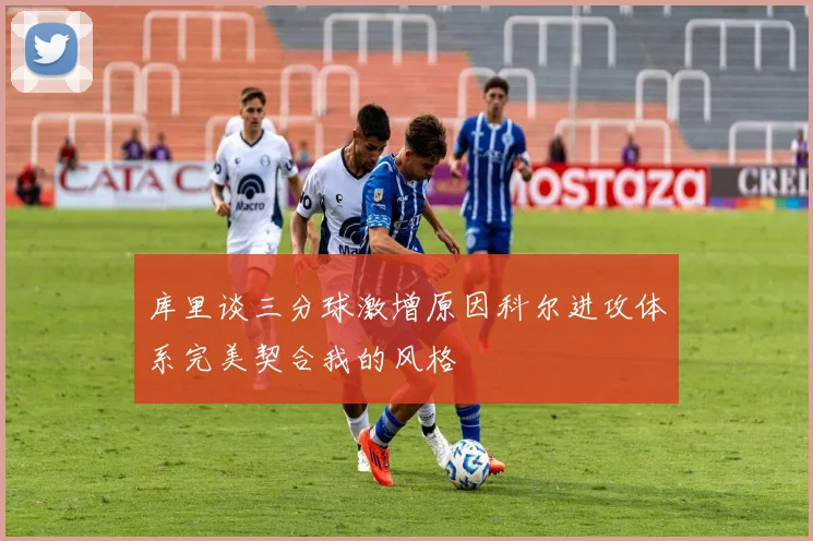 库里谈三分球激增原因科尔进攻体系完美契合我的风格