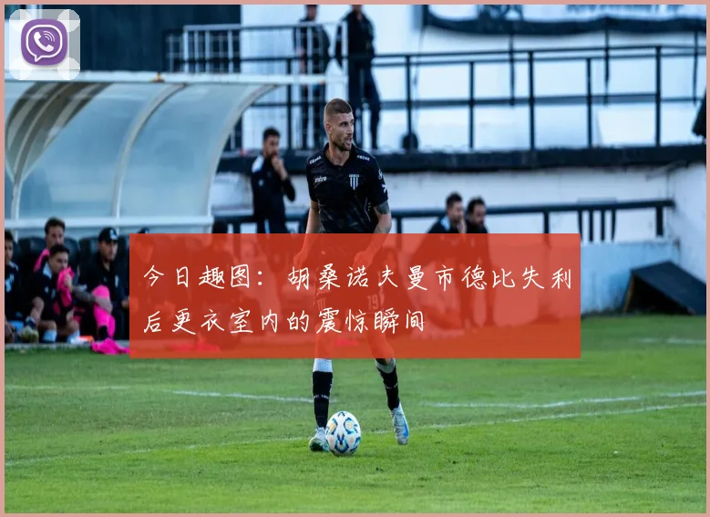 今日趣图：胡桑诺夫曼市德比失利后更衣室内的震惊瞬间
