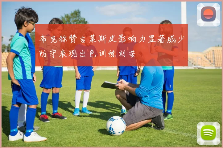 布克称赞吉莱斯皮影响力显著威少防守表现出色训练刻苦