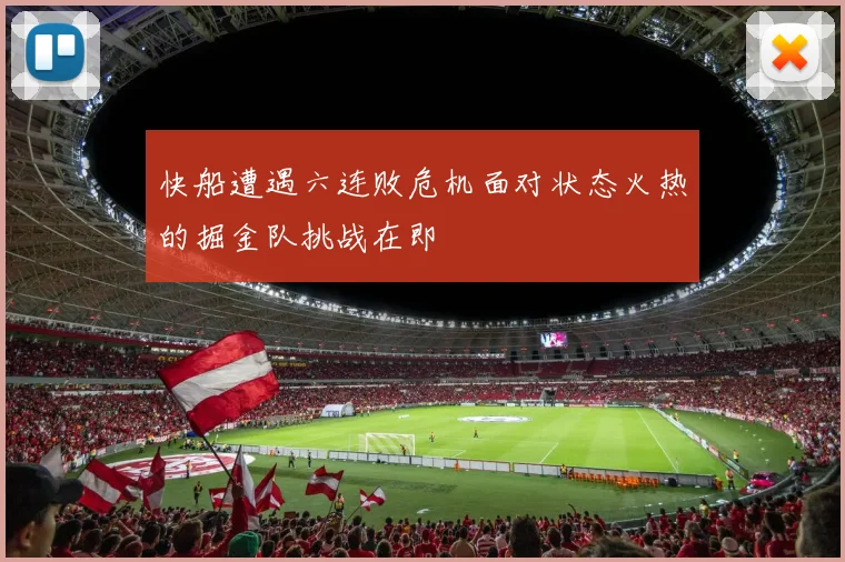 快船遭遇六连败危机面对状态火热的掘金队挑战在即