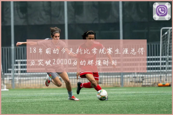 18年前的今天科比常规赛生涯总得分突破20000分的辉煌时刻