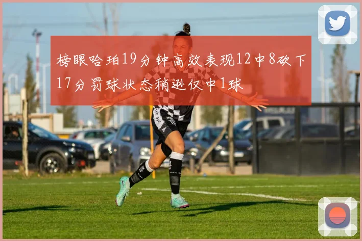 榜眼哈珀19分钟高效表现12中8砍下17分罚球状态稍逊仅中1球
