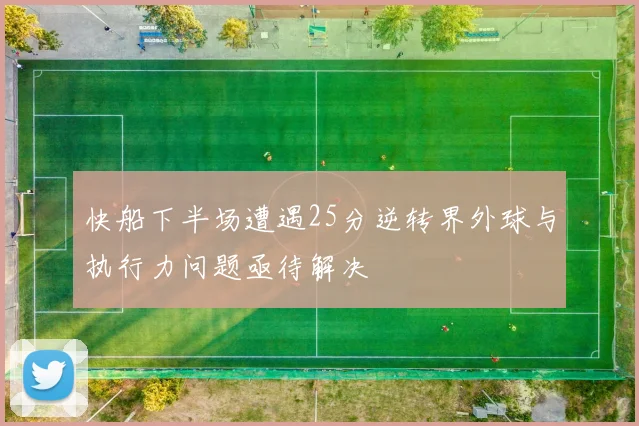 快船下半场遭遇25分逆转界外球与执行力问题亟待解决