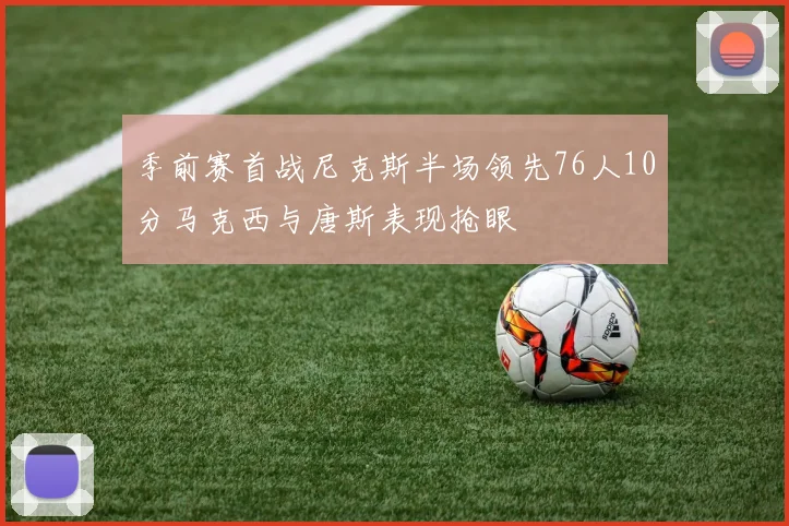 季前赛首战尼克斯半场领先76人10分马克西与唐斯表现抢眼