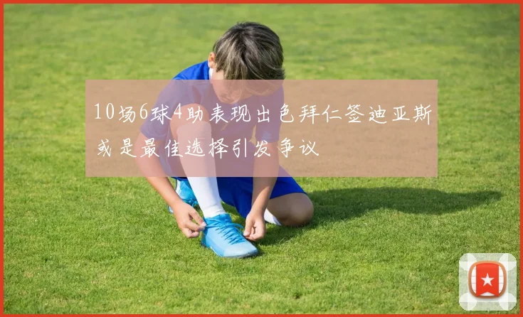 10场6球4助表现出色拜仁签迪亚斯或是最佳选择引发争议