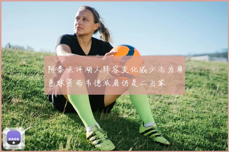 阿泰点评湖人阵容变化威少沦为角色球员而韦德浓眉仍是二当家